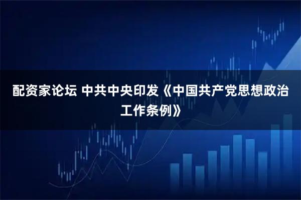 配资家论坛 中共中央印发《中国共产党思想政治工作条例》