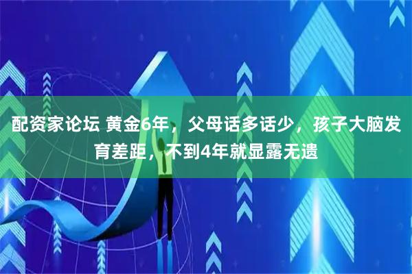 配资家论坛 黄金6年，父母话多话少，孩子大脑发育差距，不到4年就显露无遗