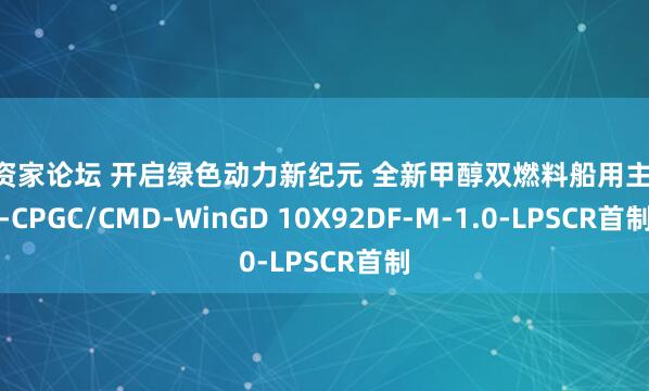 配资家论坛 开启绿色动力新纪元 全新甲醇双燃料船用主机 -CPGC/CMD-WinGD 10X92DF-M-1.0-LPSCR首制