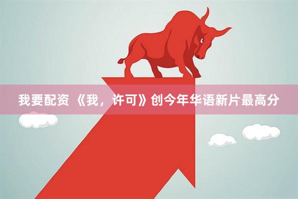 我要配资 《我，许可》创今年华语新片最高分