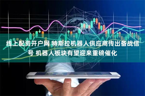 线上配资开户网 特斯拉机器人供应商传出备战信号 机器人板块有望迎来重磅催化