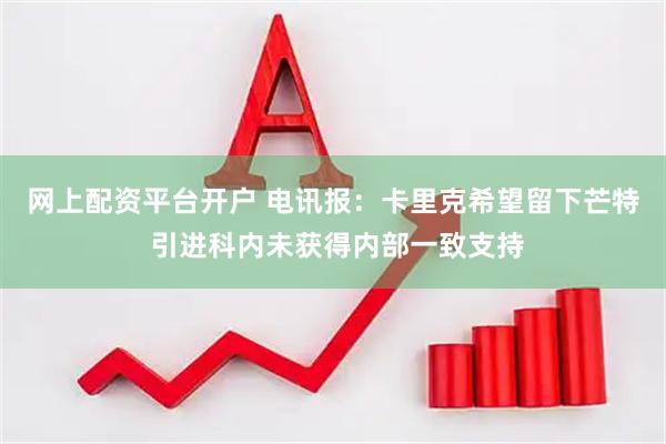 网上配资平台开户 电讯报：卡里克希望留下芒特 引进科内未获得内部一致支持