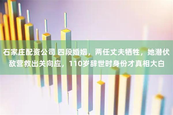 石家庄配资公司 四段婚姻，两任丈夫牺牲，她潜伏敌营救出关向应，110岁辞世时身份才真相大白
