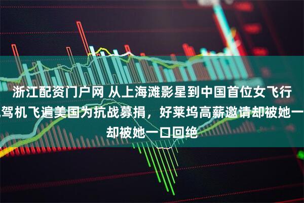 浙江配资门户网 从上海滩影星到中国首位女飞行员，她驾机飞遍美国为抗战募捐，好莱坞高薪邀请却被她一口回绝