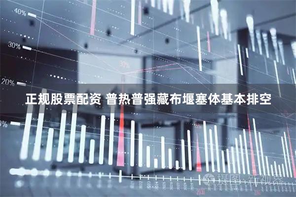 正规股票配资 普热普强藏布堰塞体基本排空
